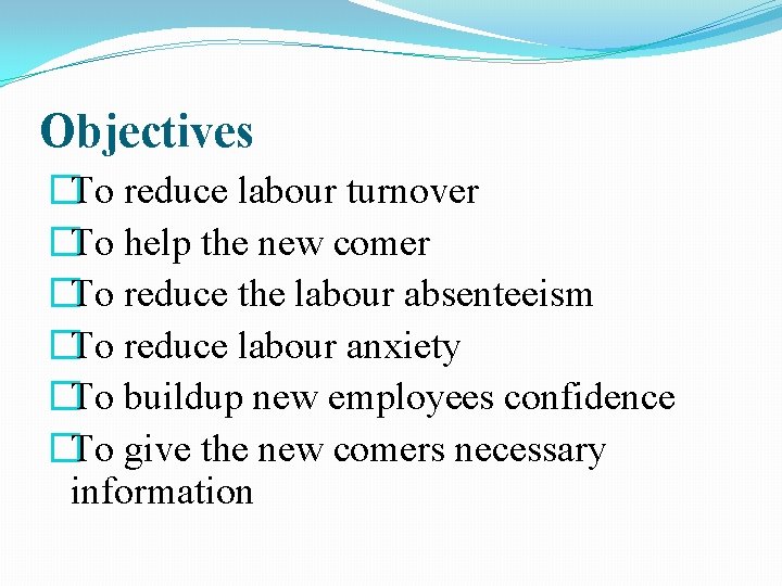 Objectives �To reduce labour turnover �To help the new comer �To reduce the labour