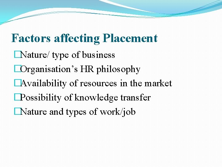 Factors affecting Placement �Nature/ type of business �Organisation’s HR philosophy �Availability of resources in