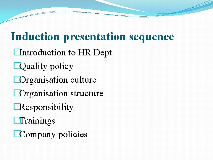 Induction presentation sequence �Introduction to HR Dept �Quality policy �Organisation culture �Organisation structure �Responsibility