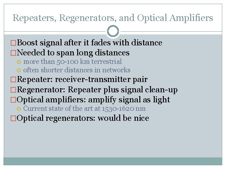 Repeaters, Regenerators, and Optical Amplifiers �Boost signal after it fades with distance �Needed to