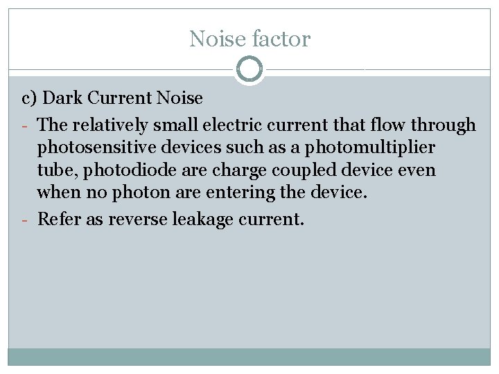 Noise factor c) Dark Current Noise - The relatively small electric current that flow