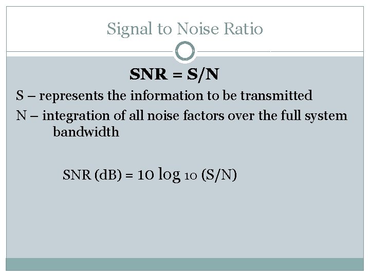 Signal to Noise Ratio SNR = S/N S – represents the information to be