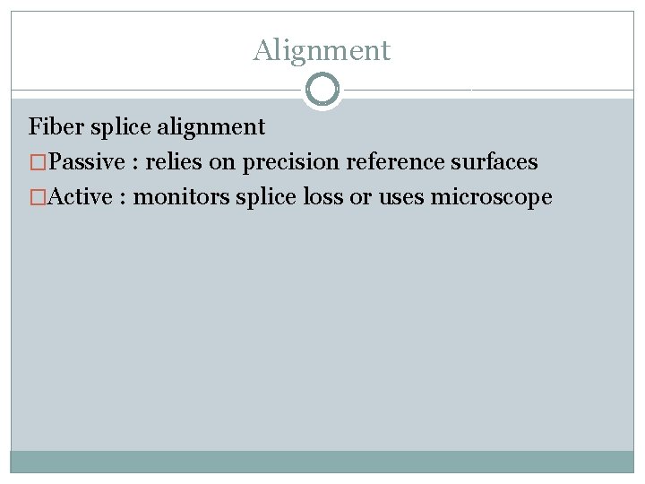 Alignment Fiber splice alignment �Passive : relies on precision reference surfaces �Active : monitors