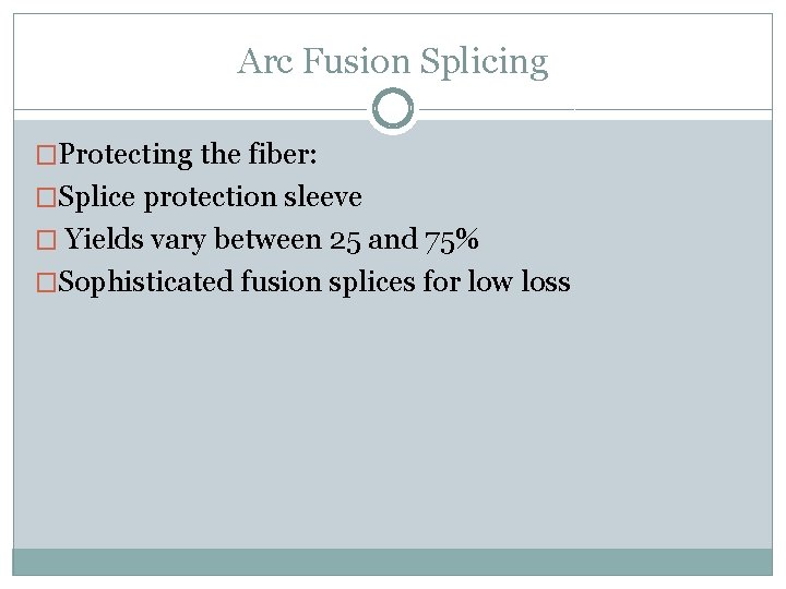 Arc Fusion Splicing �Protecting the fiber: �Splice protection sleeve � Yields vary between 25