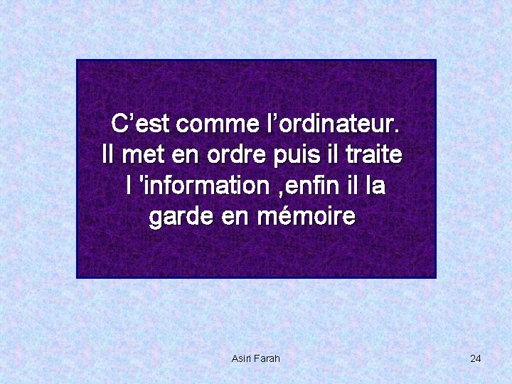 C’est comme l’ordinateur. Il met en ordre puis il traite l 'information , enfin