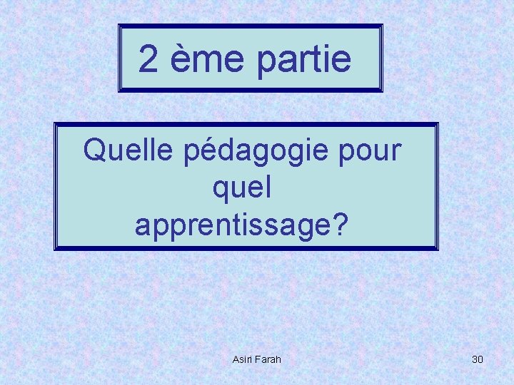 2 ème partie Quelle pédagogie pour quel apprentissage? Asiri Farah 30 