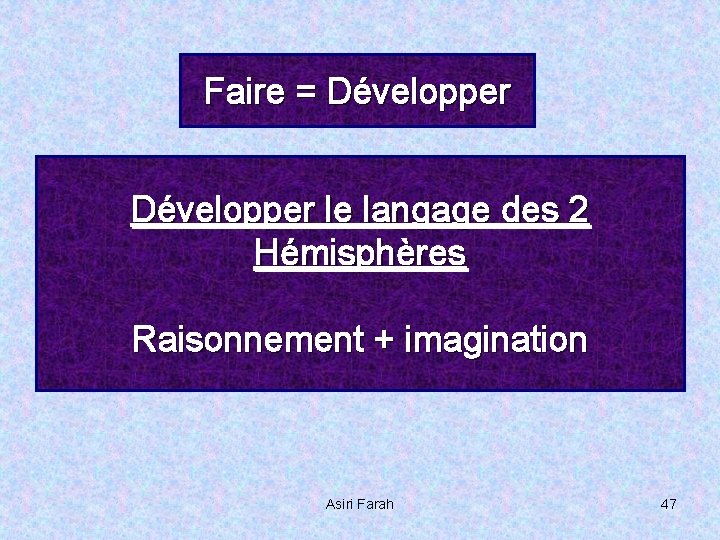 Faire = Développer le langage des 2 Hémisphères Raisonnement + imagination Asiri Farah 47