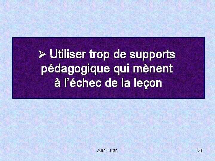 Ø Utiliser trop de supports pédagogique qui mènent à l’échec de la leçon Asiri