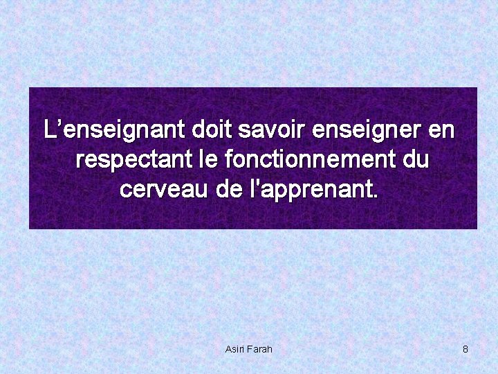 L’enseignant doit savoir enseigner en respectant le fonctionnement du cerveau de l'apprenant. Asiri Farah