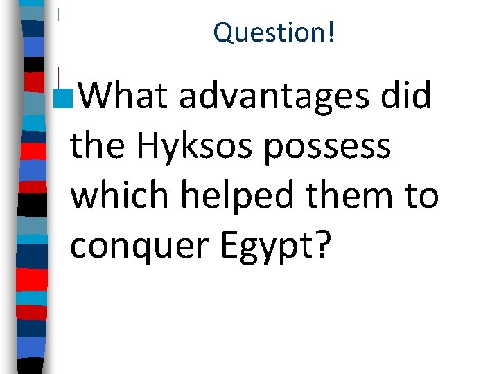 Question! ■What advantages did the Hyksos possess which helped them to conquer Egypt? 