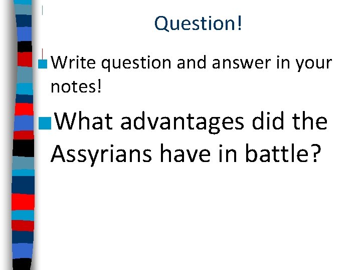 Question! ■ Write question and answer in your notes! ■What advantages did the Assyrians