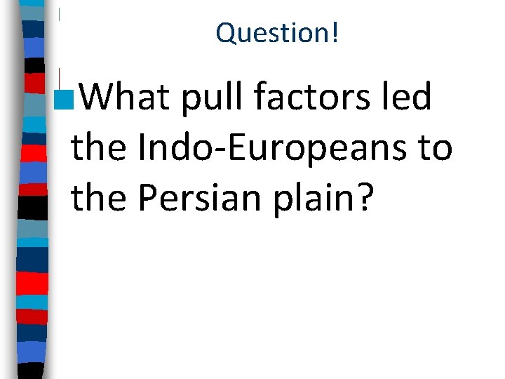 Question! ■What pull factors led the Indo-Europeans to the Persian plain? 