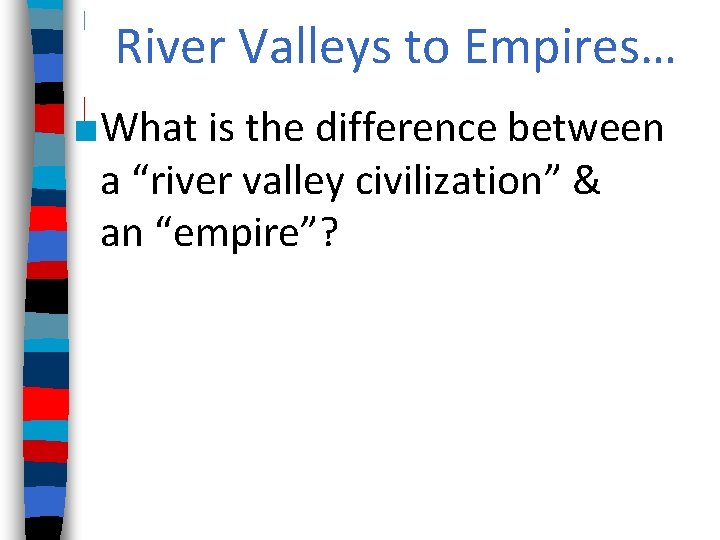 River Valleys to Empires… ■What is the difference between a “river valley civilization” &