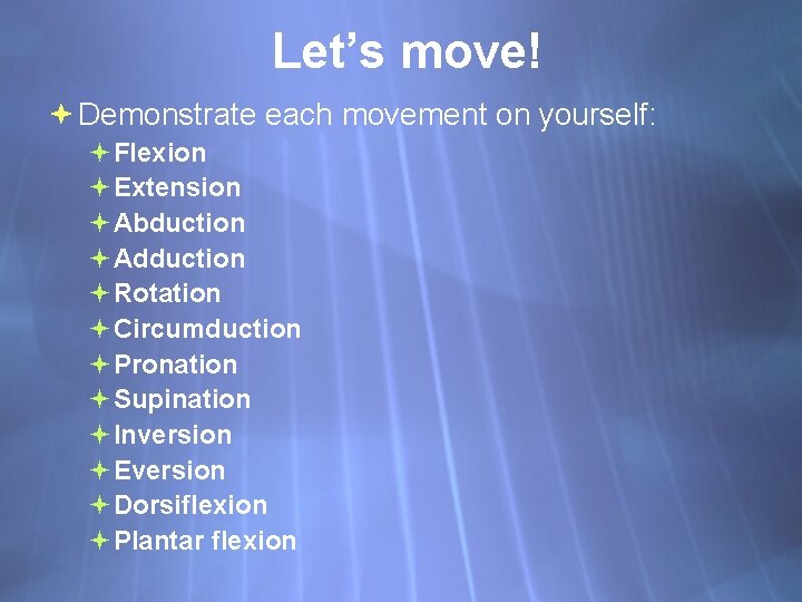 Let’s move! Demonstrate each movement on yourself: Flexion Extension Abduction Adduction Rotation Circumduction Pronation