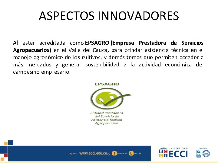 ASPECTOS INNOVADORES Al estar acreditada como EPSAGRO (Empresa Prestadora de Servicios Agropecuarios) en el