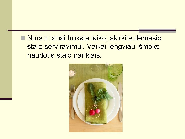 n Nors ir labai trūksta laiko, skirkite dėmesio stalo serviravimui. Vaikai lengviau išmoks naudotis