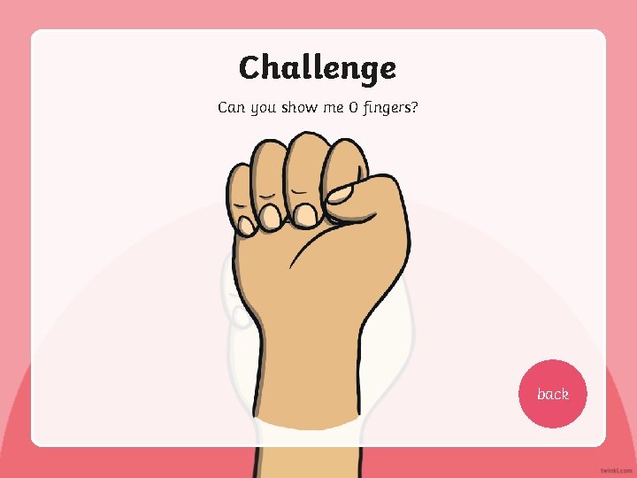 Challenge Can you show me 0 fingers? back 