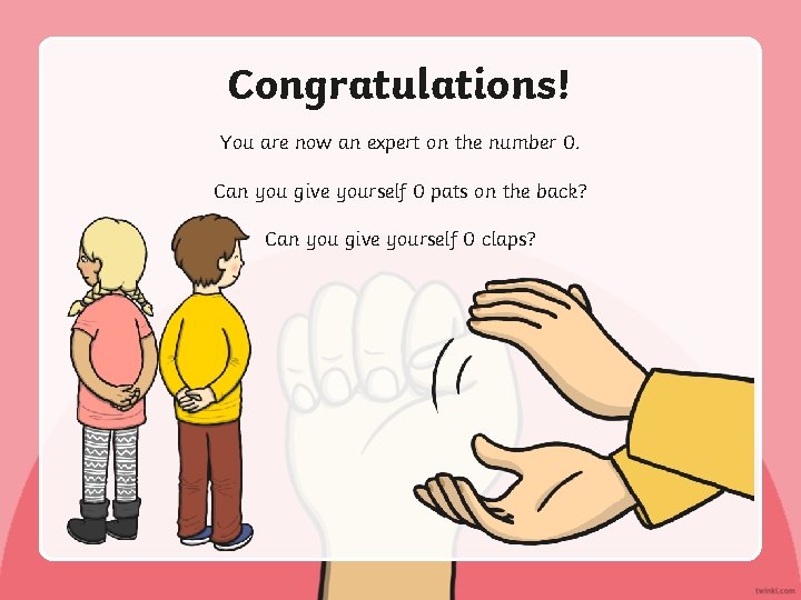 Congratulations! You are now an expert on the number 0. Can you give yourself