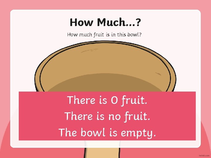 How Much…? How much fruit is in this bowl? There is 0 fruit. There