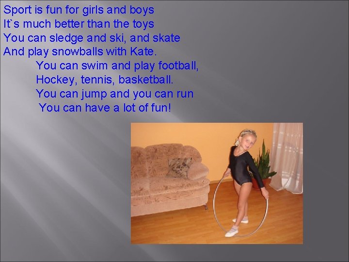 Sport is fun for girls and boys It`s much better than the toys You