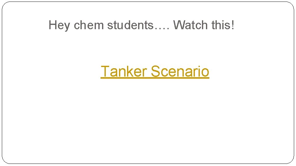 Hey chem students…. Watch this! Tanker Scenario 