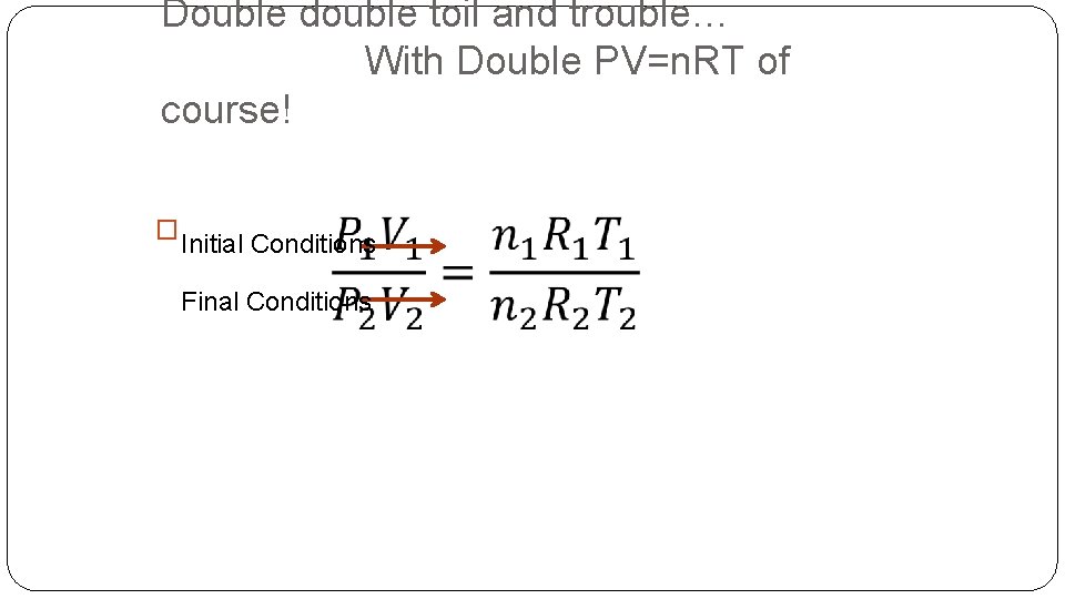 Double double toil and trouble… With Double PV=n. RT of course! � Initial Conditions