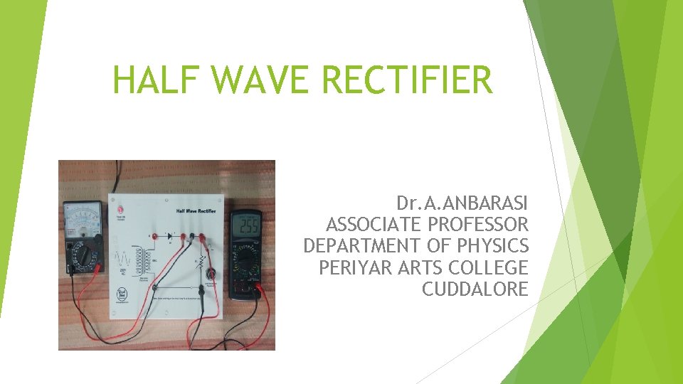 HALF WAVE RECTIFIER Dr. A. ANBARASI ASSOCIATE PROFESSOR DEPARTMENT OF PHYSICS PERIYAR ARTS COLLEGE