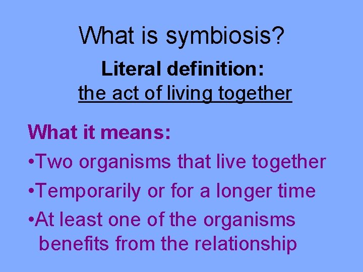 What is symbiosis? Literal definition: the act of living together What it means: •