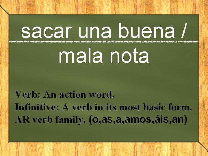 sacar una buena / mala nota Verb: An action word. Infinitive: A verb in