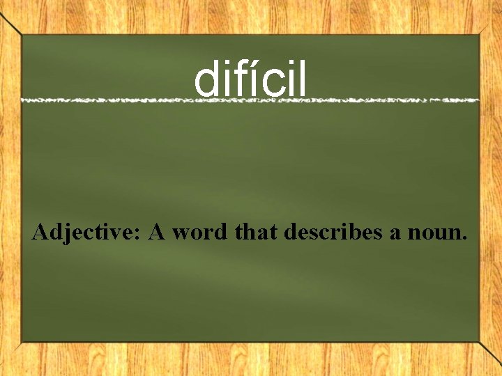 difícil Adjective: A word that describes a noun. 