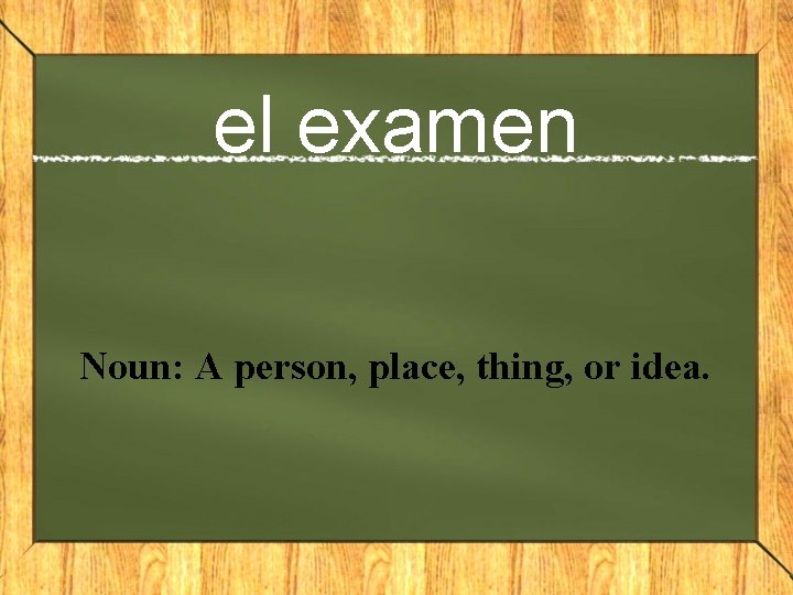 el examen Noun: A person, place, thing, or idea. 