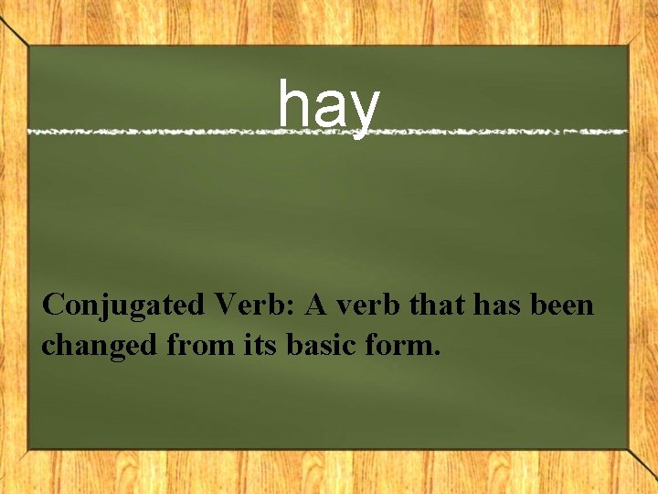 hay Conjugated Verb: A verb that has been changed from its basic form. 