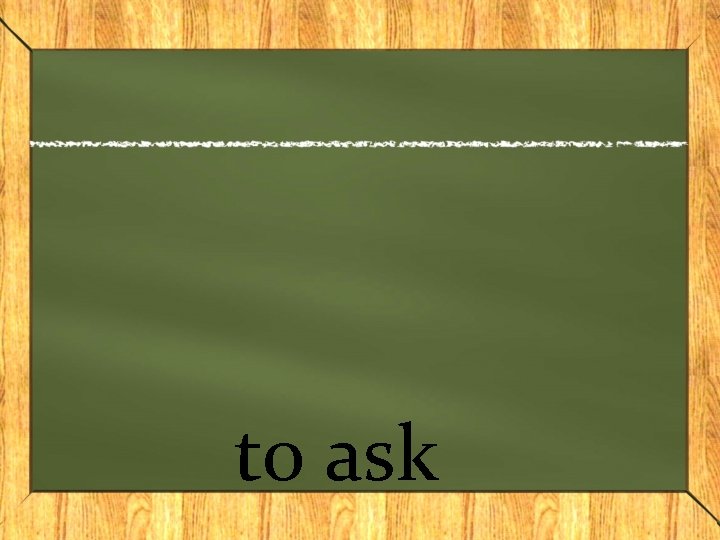 to ask 