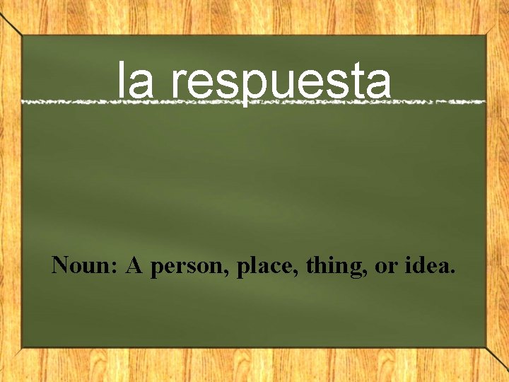 la respuesta Noun: A person, place, thing, or idea. 
