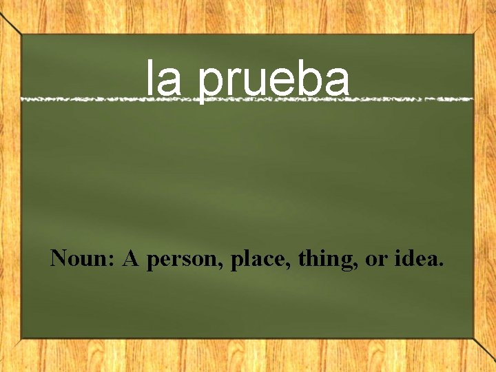 la prueba Noun: A person, place, thing, or idea. 