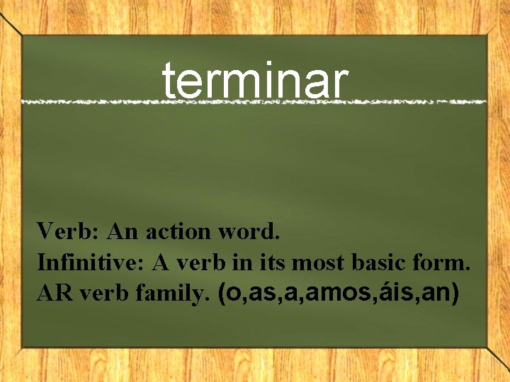 terminar Verb: An action word. Infinitive: A verb in its most basic form. AR