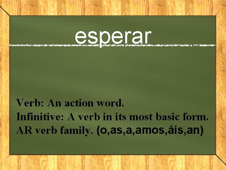 esperar Verb: An action word. Infinitive: A verb in its most basic form. AR