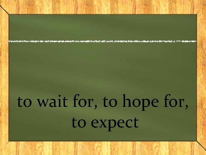 to wait for, to hope for, to expect 