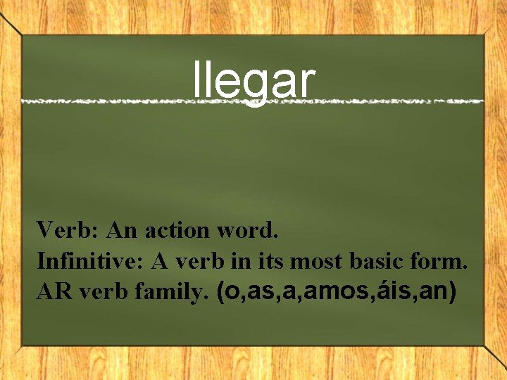 llegar Verb: An action word. Infinitive: A verb in its most basic form. AR