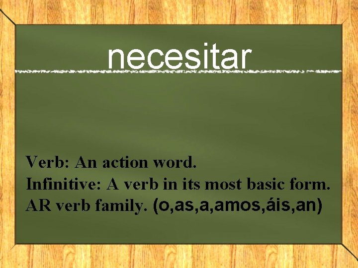 necesitar Verb: An action word. Infinitive: A verb in its most basic form. AR