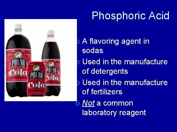 Phosphoric Acid o A flavoring agent in sodas o Used in the manufacture of