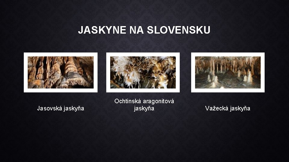 JASKYNE NA SLOVENSKU Jasovská jaskyňa Ochtinská aragonitová jaskyňa Važecká jaskyňa 