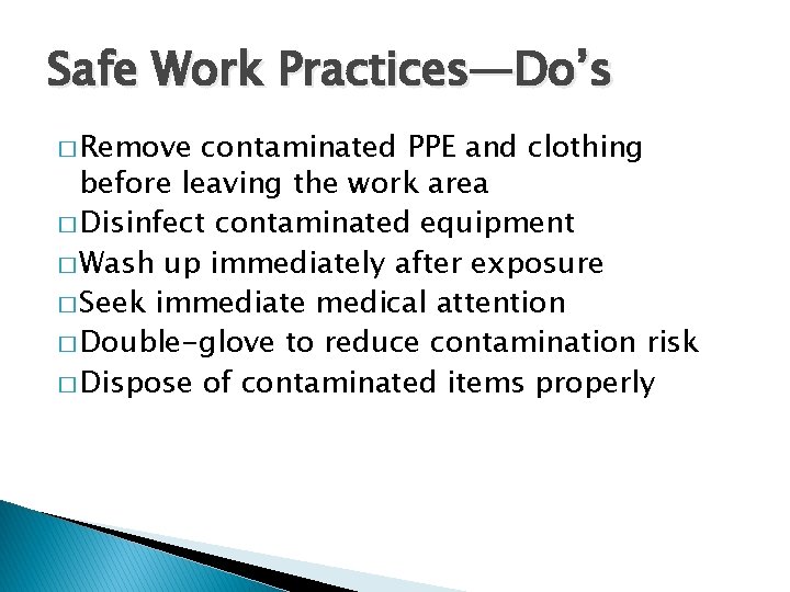 Safe Work Practices—Do’s � Remove contaminated PPE and clothing before leaving the work area