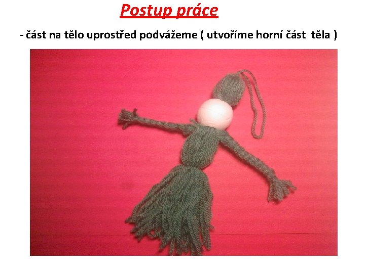 Postup práce - část na tělo uprostřed podvážeme ( utvoříme horní část těla )