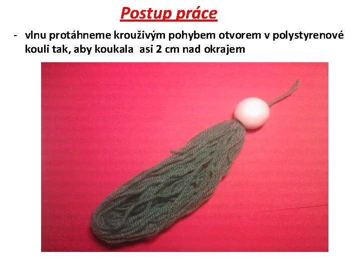 Postup práce - vlnu protáhneme krouživým pohybem otvorem v polystyrenové kouli tak, aby koukala