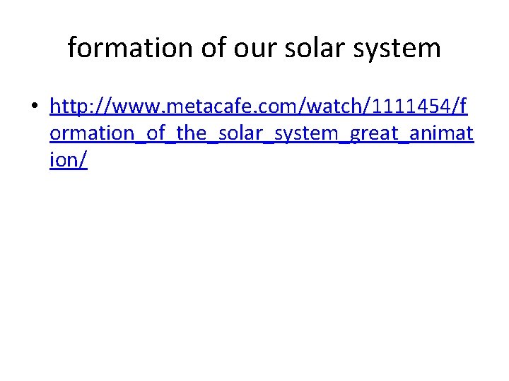 formation of our solar system • http: //www. metacafe. com/watch/1111454/f ormation_of_the_solar_system_great_animat ion/ 