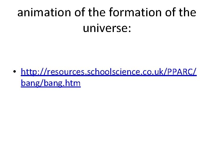 animation of the formation of the universe: • http: //resources. schoolscience. co. uk/PPARC/ bang/bang.