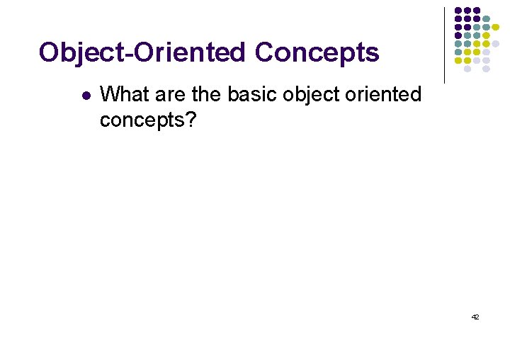 Object-Oriented Concepts l What are the basic object oriented concepts? 42 