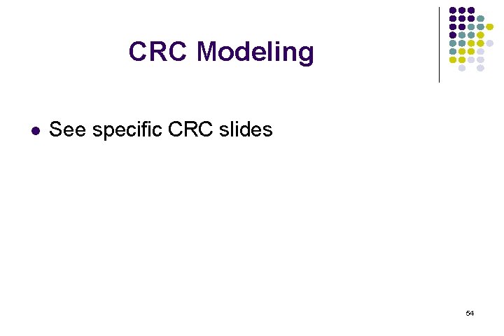 CRC Modeling l See specific CRC slides 54 
