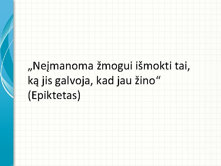 „Neįmanoma žmogui išmokti tai, ką jis galvoja, kad jau žino“ (Epiktetas) 